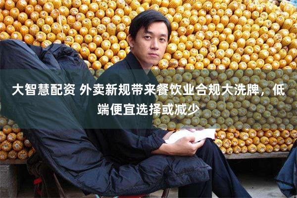 大智慧配资 外卖新规带来餐饮业合规大洗牌,低端便宜选择或减少