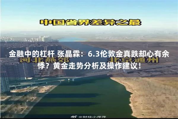金融中的杠杆 张晶霖：6.3伦敦金真跌却心有余悸？黄金走势分析及操作建议！