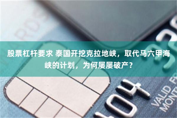 股票杠杆要求 泰国开挖克拉地峡,取代马六甲海峡的计划,为何屡屡破产?