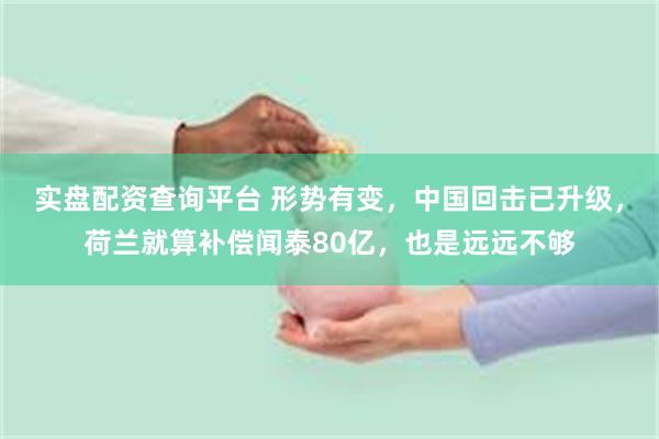 实盘配资查询平台 形势有变,中国回击已升级,荷兰就算补偿闻泰80亿,也是远远不够