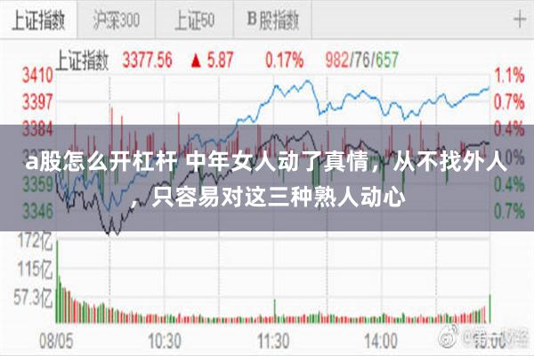 a股怎么开杠杆 中年女人动了真情,从不找外人,只容易对这三种熟人动心