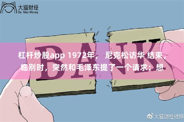 杠杆炒股app 1972年， 尼克松访华 结束，临别时，突然和毛泽东提了一个请求：想