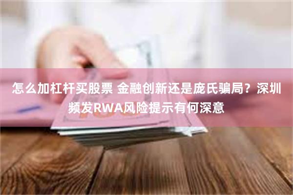 怎么加杠杆买股票 金融创新还是庞氏骗局?深圳频发RWA风险提示有何深意