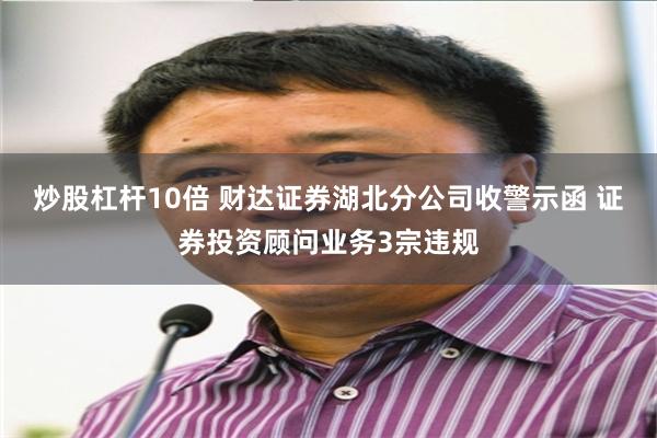 炒股杠杆10倍 财达证券湖北分公司收警示函 证券投资顾问业务3宗违规