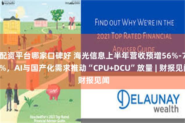 配资平台哪家口碑好 海光信息上半年营收预增56%-70%,AI与国产化需求推动“CPU+DCU”放量 | 财报见闻