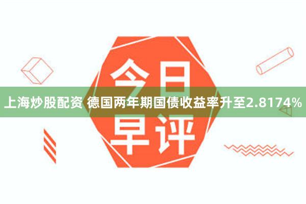 上海炒股配资 德国两年期国债收益率升至2.8174%