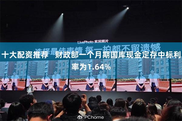 十大配资推荐   财政部一个月期国库现金定存中标利率为1.64%
