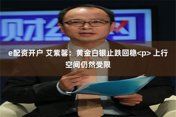 e配资开户 艾紫馨：黄金白银止跌回稳<p> 上行空间仍然受限
