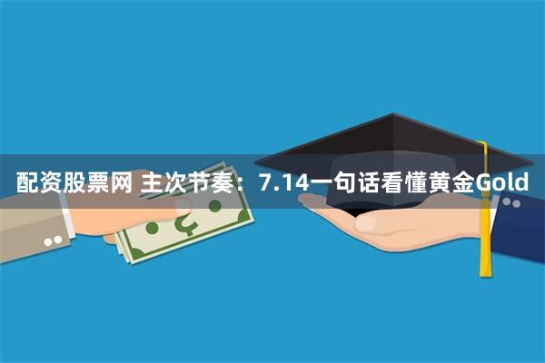 配资股票网 主次节奏：7.14一句话看懂黄金Gold