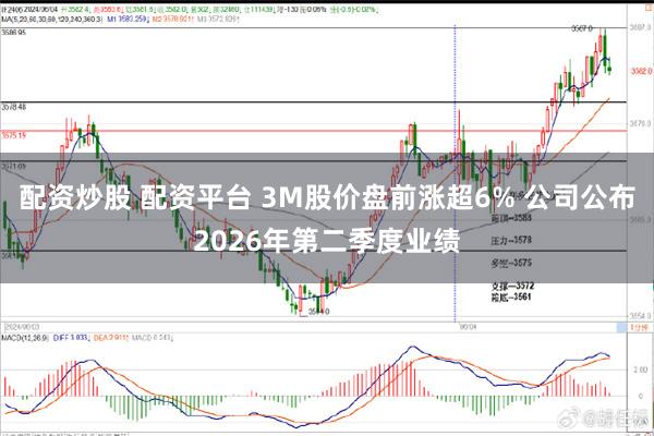 配资炒股 配资平台 3M股价盘前涨超6% 公司公布2026年第二季度业绩