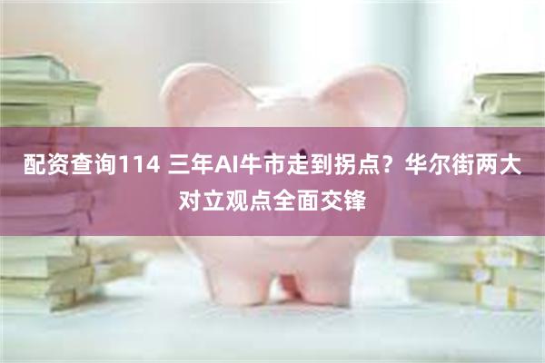 配资查询114 三年AI牛市走到拐点？华尔街两大对立观点全面交锋