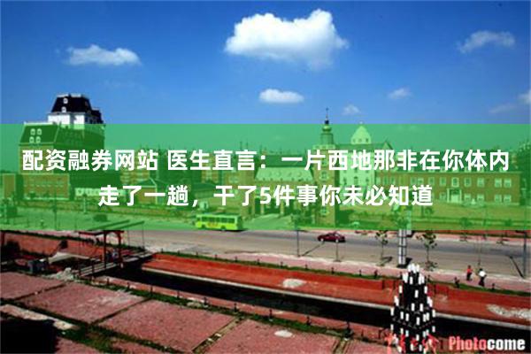 配资融券网站 医生直言：一片西地那非在你体内走了一趟，干了5件事你未必知道