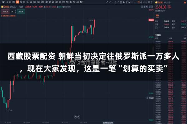 西藏股票配资 朝鲜当初决定往俄罗斯派一万多人，现在大家发现，这是一笔“划算的买卖”