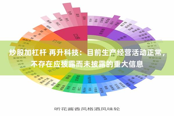 炒股加杠杆 再升科技:目前生产经营活动正常,不存在应披露而未披露的重大信息