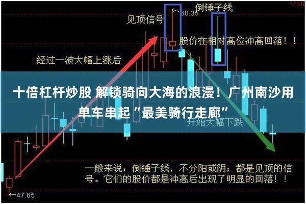 十倍杠杆炒股 解锁骑向大海的浪漫！广州南沙用单车串起“最美骑行走廊”