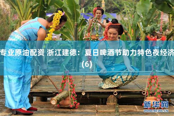 专业原油配资 浙江建德：夏日啤酒节助力特色夜经济(6)