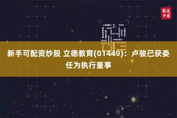 新手可配资炒股 立德教育(01449)：卢骏已获委任为执行董事