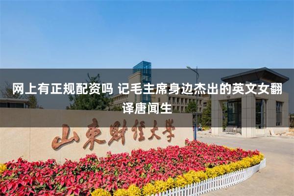 网上有正规配资吗 记毛主席身边杰出的英文女翻译唐闻生