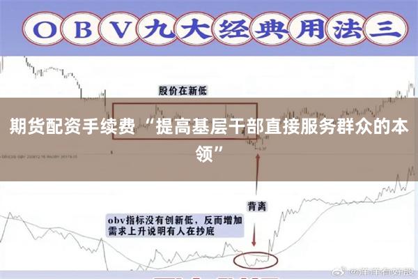 期货配资手续费 “提高基层干部直接服务群众的本领”
