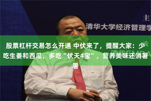 股票杠杆交易怎么开通 中伏来了,提醒大家:少吃生姜和西瓜,多吃“伏天4宝”,营养美味还消暑