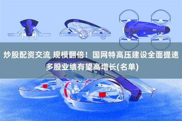 炒股配资交流 规模翻倍！国网特高压建设全面提速 多股业绩有望高增长(名单)