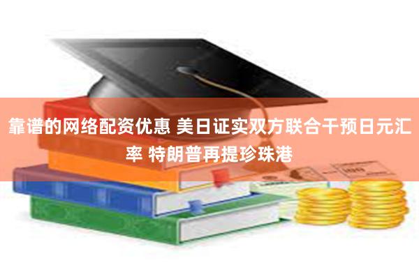 靠谱的网络配资优惠 美日证实双方联合干预日元汇率 特朗普再提珍珠港