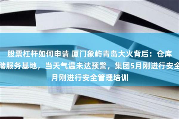 股票杠杆如何申请 厦门象屿青岛大火背后:仓库是橡胶仓储服务基地,当天气温未达预警,集团5月刚进行安全管理培训