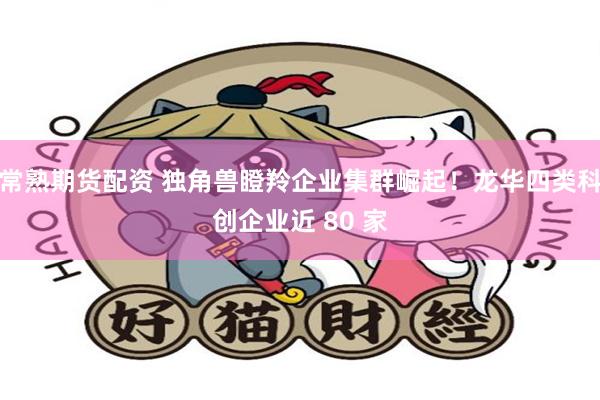 常熟期货配资 独角兽瞪羚企业集群崛起!龙华四类科创企业近 80 家