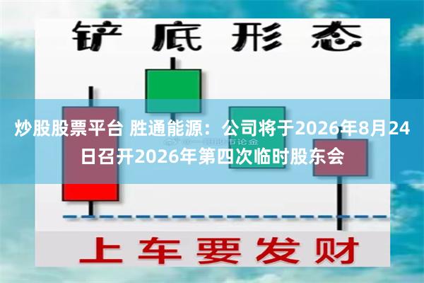 炒股股票平台 胜通能源：公司将于2026年8月24日召开2026年第四次临时股东会