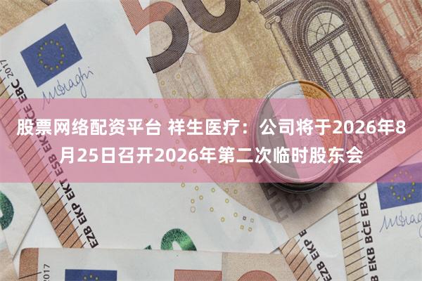 股票网络配资平台 祥生医疗：公司将于2026年8月25日召开2026年第二次临时股东会