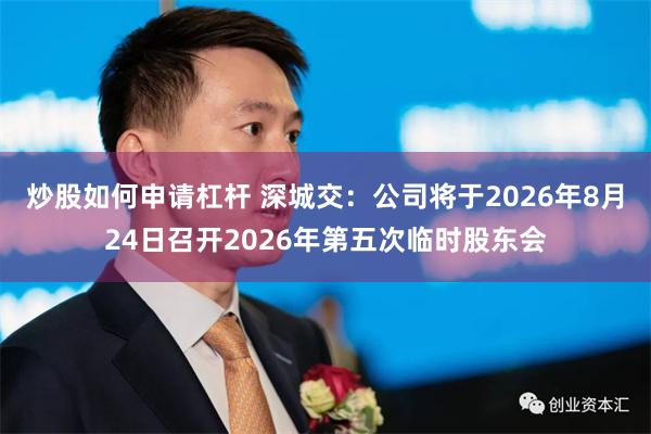 炒股如何申请杠杆 深城交：公司将于2026年8月24日召开2026年第五次临时股东会