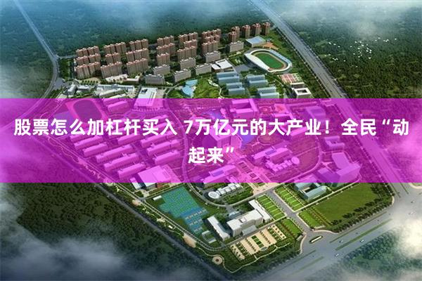 股票怎么加杠杆买入 7万亿元的大产业！全民“动起来”