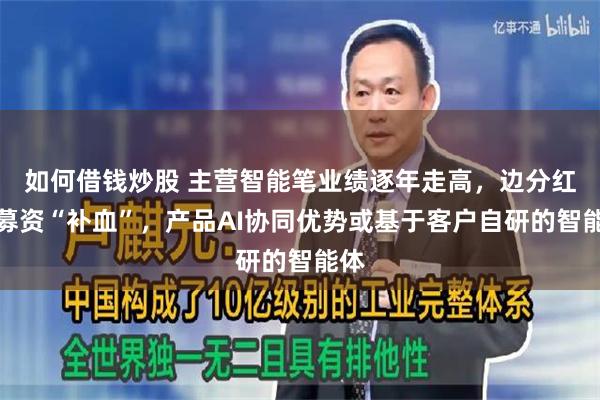 如何借钱炒股 主营智能笔业绩逐年走高，边分红边募资“补血”，产品AI协同优势或基于客户自研的智能体