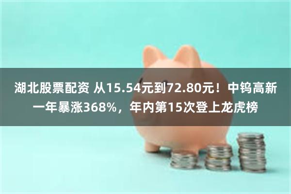 湖北股票配资 从15.54元到72.80元！中钨高新一年暴涨368%，年内第15次登上龙虎榜
