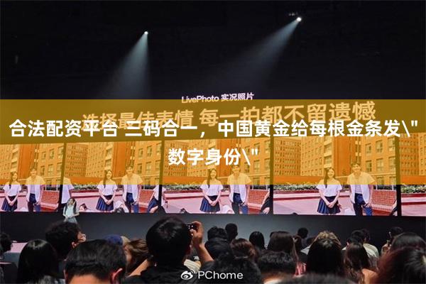 合法配资平台 三码合一，中国黄金给每根金条发＂数字身份＂