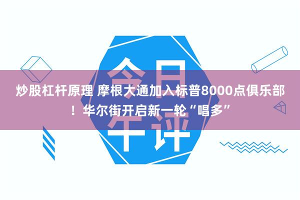炒股杠杆原理 摩根大通加入标普8000点俱乐部！华尔街开启新一轮“唱多”