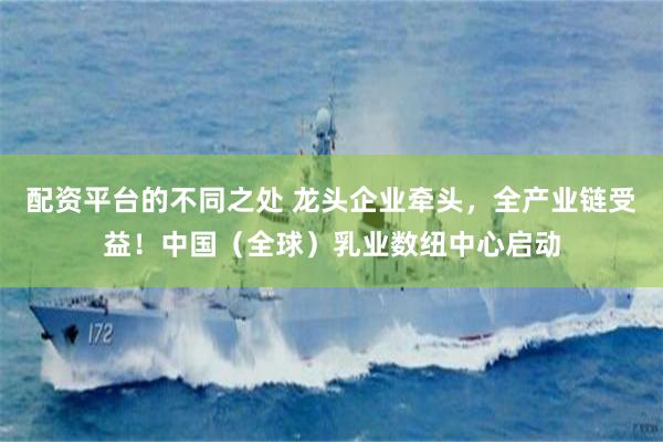 配资平台的不同之处 龙头企业牵头，全产业链受益！中国（全球）乳业数纽中心启动