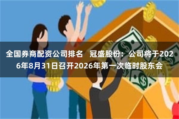 全国券商配资公司排名   冠盛股份：公司将于2026年8月31日召开2026年第一次临时股东会