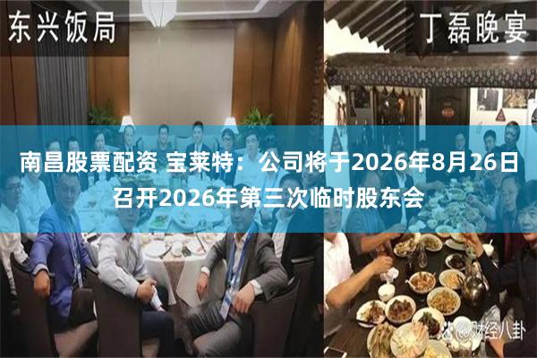 南昌股票配资 宝莱特：公司将于2026年8月26日召开2026年第三次临时股东会