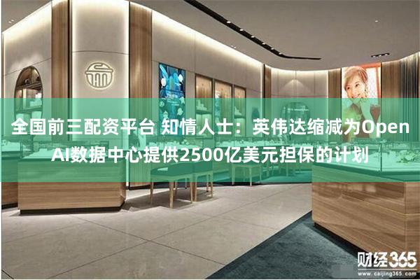 全国前三配资平台 知情人士：英伟达缩减为OpenAI数据中心提供2500亿美元担保的计划