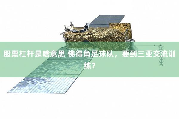 股票杠杆是啥意思 佛得角足球队,要到三亚交流训练?