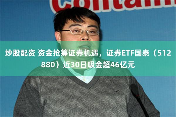 炒股配资 资金抢筹证券机遇，证券ETF国泰（512880）近30日吸金超46亿元