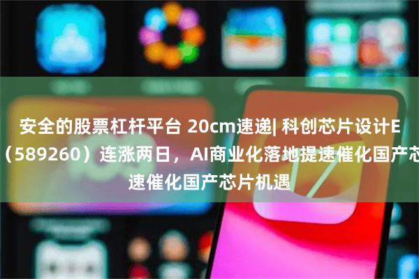 安全的股票杠杆平台 20cm速递| 科创芯片设计ETF国泰（589260）连涨两日，AI商业化落地提速催化国产芯片机遇