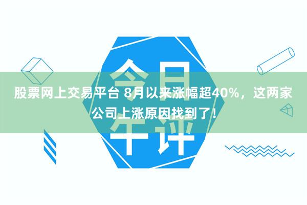 股票网上交易平台 8月以来涨幅超40%，这两家公司上涨原因找到了！