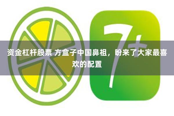 资金杠杆股票 方盒子中国鼻祖,盼来了大家最喜欢的配置