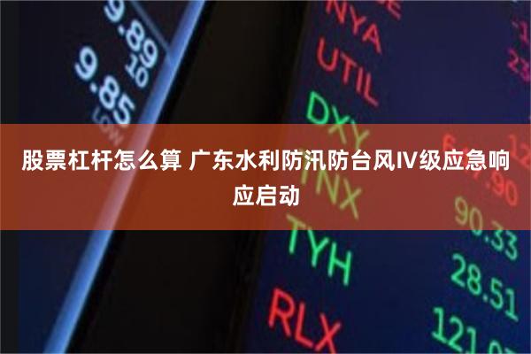 股票杠杆怎么算 广东水利防汛防台风Ⅳ级应急响应启动