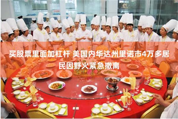 买股票里面加杠杆 美国内华达州里诺市4万多居民因野火紧急撤离