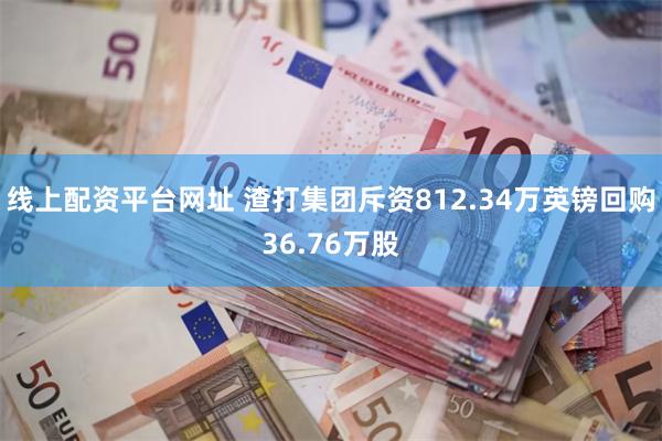 线上配资平台网址 渣打集团斥资812.34万英镑回购36.76万股