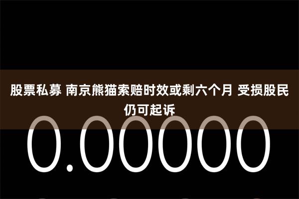 股票私募 南京熊猫索赔时效或剩六个月 受损股民仍可起诉