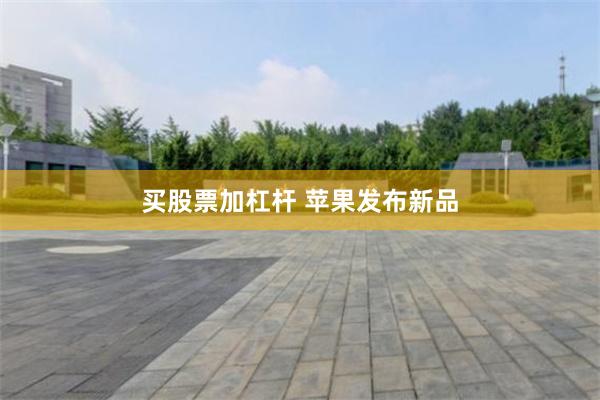 买股票加杠杆 苹果发布新品